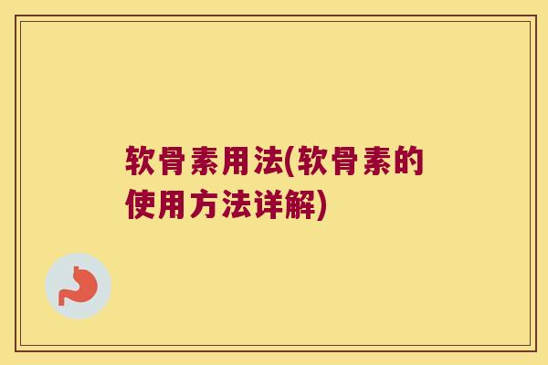 软骨素用法(软骨素的使用方法详解)