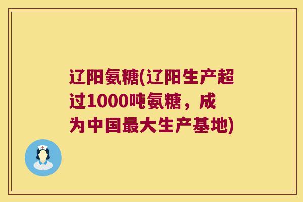 辽阳氨糖(辽阳生产超过1000吨氨糖，成为中国最大生产基地)