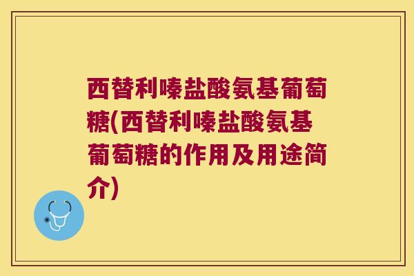 西替利嗪盐酸氨基葡萄糖(西替利嗪盐酸氨基葡萄糖的作用及用途简介)