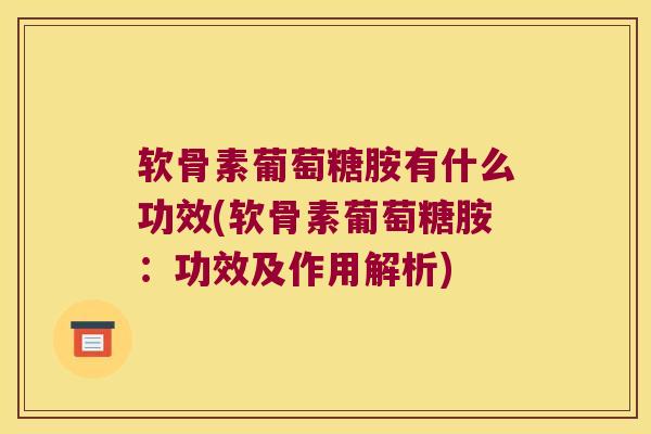 软骨素葡萄糖胺有什么功效(软骨素葡萄糖胺:功效及作用解析)
