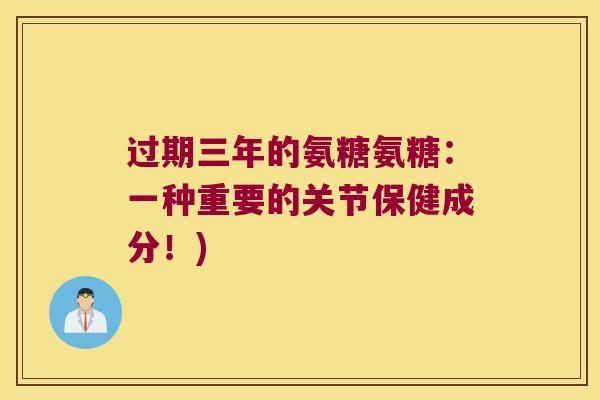 过期三年的氨糖氨糖:一种重要的关节保健成分!)