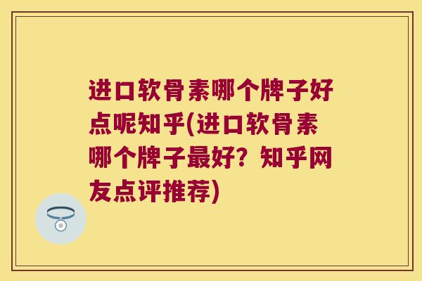 进口软骨素哪个牌子好点呢知乎(进口软骨素哪个牌子最好?知乎网友点评推荐)