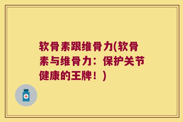 软骨素跟维骨力(软骨素与维骨力:保护关节健康的王牌!)