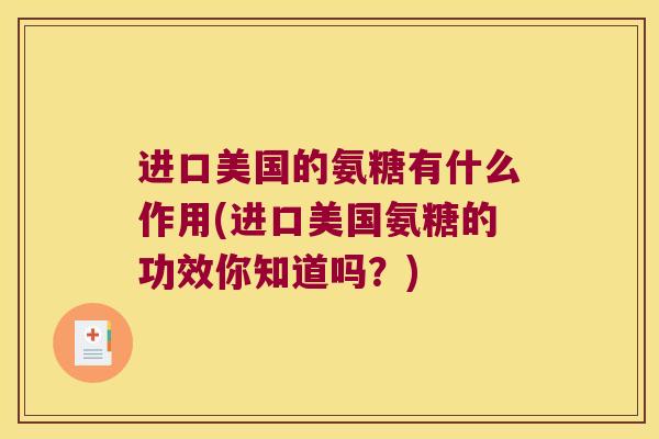 进口美国的氨糖有什么作用(进口美国氨糖的功效你知道吗?)