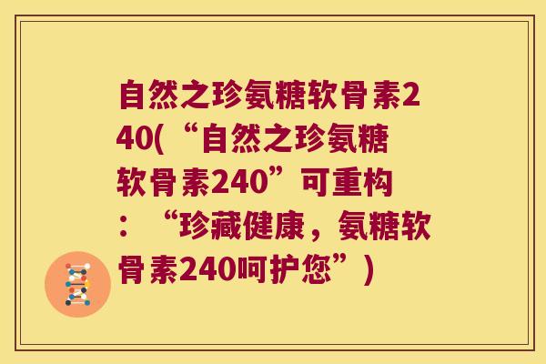 自然之珍氨糖软骨素240(“自然之珍氨糖软骨素240”可重构:“珍藏健康,氨糖软骨素240呵护您”)