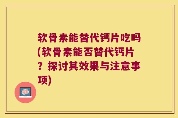 软骨素能替代钙片吃吗(软骨素能否替代钙片?探讨其效果与注意事项)