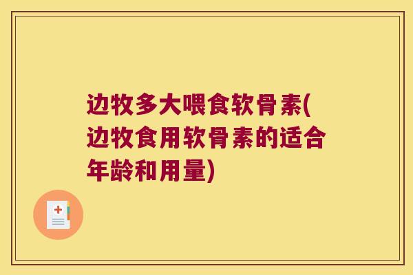 边牧多大喂食软骨素(边牧食用软骨素的适合年龄和用量)