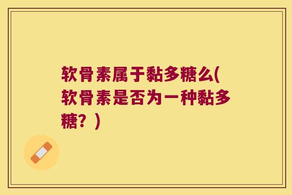 软骨素属于黏多糖么(软骨素是否为一种黏多糖?)