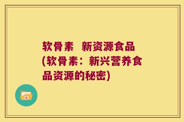 软骨素 新资源食品(软骨素:新兴营养食品资源的秘密)