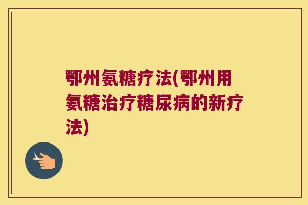 鄂州氨糖疗法(鄂州用氨糖治疗糖尿病的新疗法)