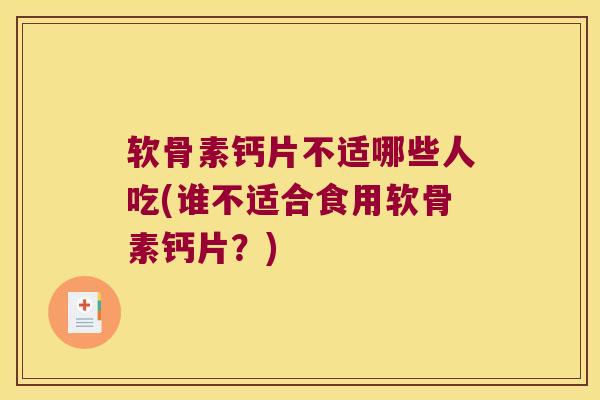 软骨素钙片不适哪些人吃(谁不适合食用软骨素钙片?)
