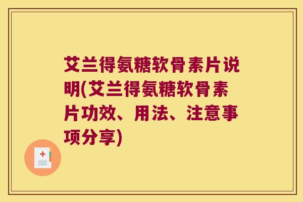 艾兰得氨糖软骨素片说明(艾兰得氨糖软骨素片功效、用法、注意事项分享)
