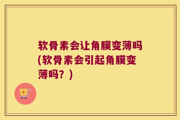 软骨素会让角膜变薄吗(软骨素会引起角膜变薄吗?)