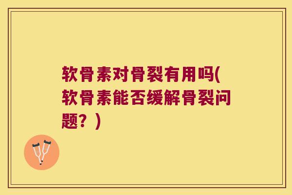 软骨素对骨裂有用吗(软骨素能否缓解骨裂问题?)