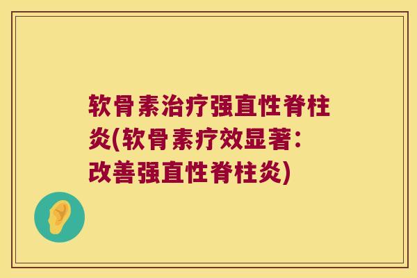 软骨素治疗强直性脊柱炎(软骨素疗效显著:改善强直性脊柱炎)