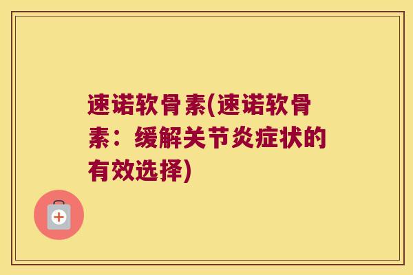 速诺软骨素(速诺软骨素:缓解关节炎症状的有效选择)