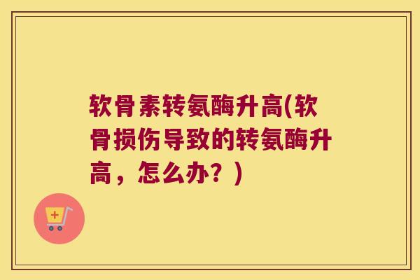 软骨素转氨酶升高(软骨损伤导致的转氨酶升高,怎么办?) 软骨素转氨酶升高(软骨损伤导致的转氨酶升高,怎么办?)