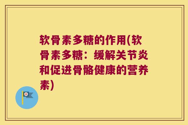 软骨素多糖的作用(软骨素多糖：缓解关节炎和促进骨骼健康的营养素)