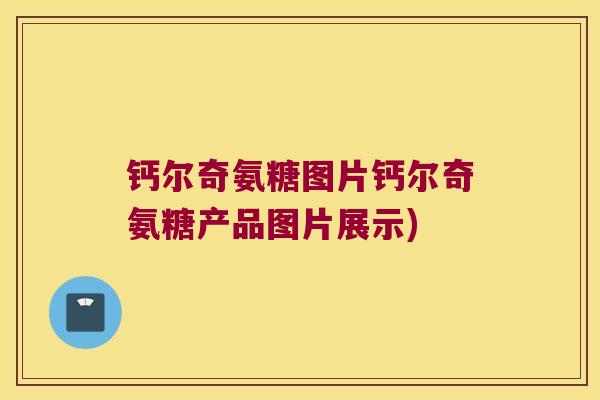 钙尔奇氨糖图片钙尔奇氨糖产品图片展示)