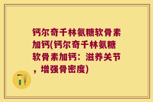 钙尔奇千林氨糖软骨素加钙(钙尔奇千林氨糖软骨素加钙:滋养关节,增强骨密度)