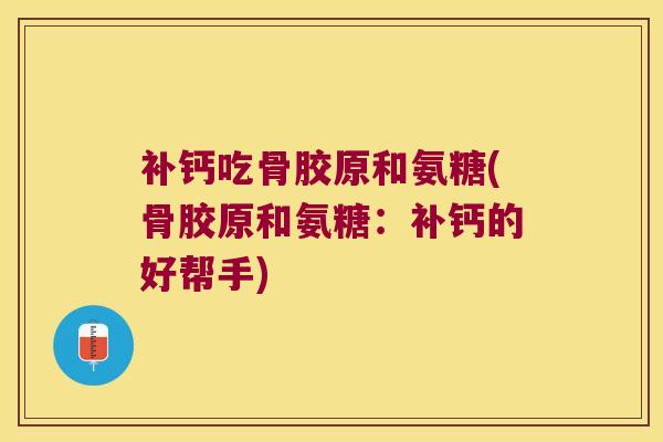 补钙吃骨胶原和氨糖(骨胶原和氨糖:补钙的好帮手)