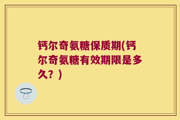 钙尔奇氨糖保质期(钙尔奇氨糖有效期限是多久?)
