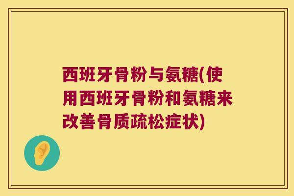 西班牙骨粉与氨糖(使用西班牙骨粉和氨糖来改善骨质疏松症状)