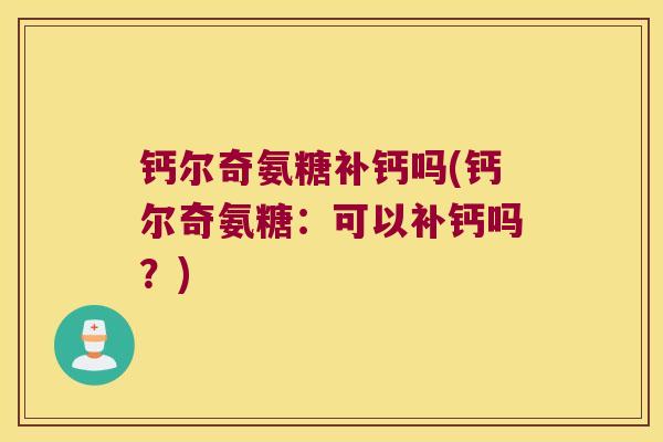 钙尔奇氨糖补钙吗(钙尔奇氨糖:可以补钙吗?)