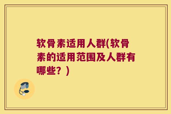 软骨素适用人群(软骨素的适用范围及人群有哪些?)