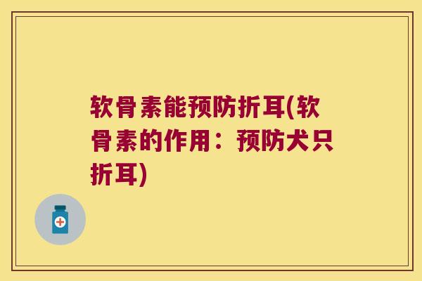 软骨素能预防折耳(软骨素的作用：预防犬只折耳)