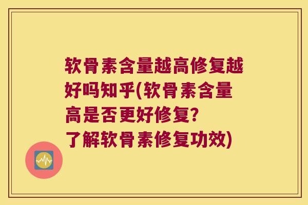 软骨素含量越高修复越好吗知乎(软骨素含量高是否更好修复? 了解软骨素修复功效)