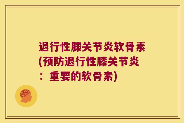 退行性膝关节炎软骨素(预防退行性膝关节炎:重要的软骨素)