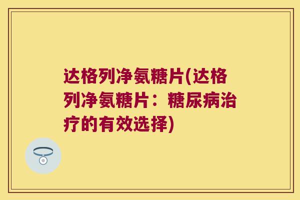 达格列净氨糖片(达格列净氨糖片:糖尿病治疗的有效选择)