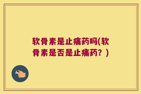 软骨素是止痛药吗(软骨素是否是止痛药?)