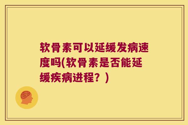软骨素可以延缓发病速度吗(软骨素是否能延缓疾病进程?)