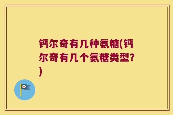 钙尔奇有几种氨糖(钙尔奇有几个氨糖类型?)