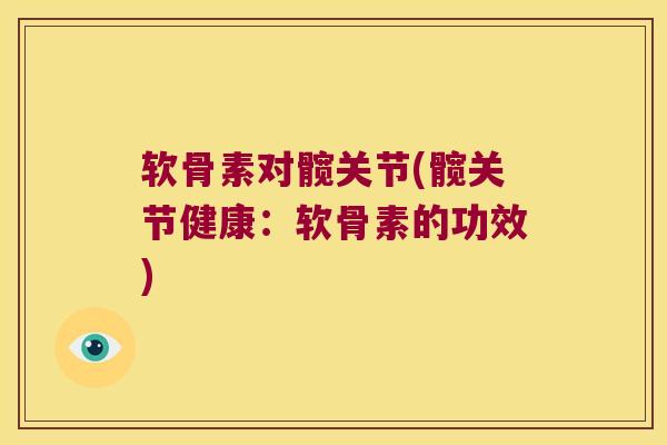 软骨素对髋关节(髋关节健康:软骨素的功效)