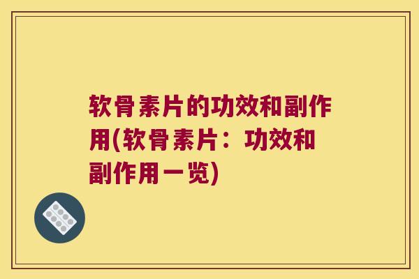 软骨素片的功效和副作用(软骨素片:功效和副作用一览)