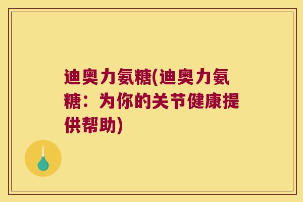 迪奥力氨糖(迪奥力氨糖:为你的关节健康提供帮助)