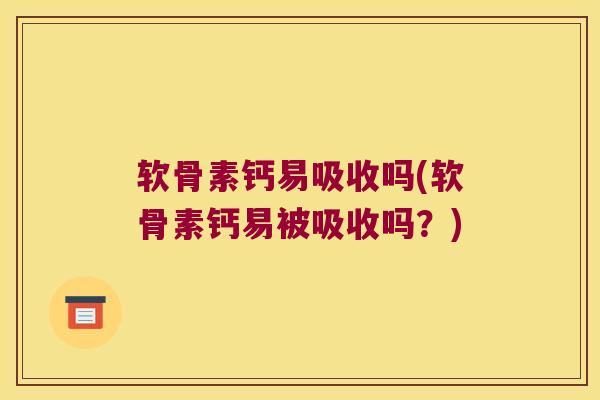 软骨素钙易吸收吗(软骨素钙易被吸收吗？)