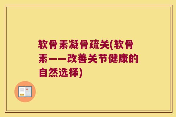 软骨素凝骨疏关(软骨素——改善关节健康的自然选择)