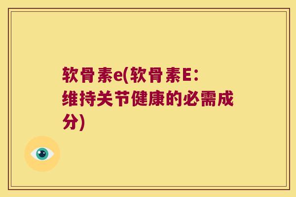 软骨素e(软骨素E:维持关节健康的必需成分)