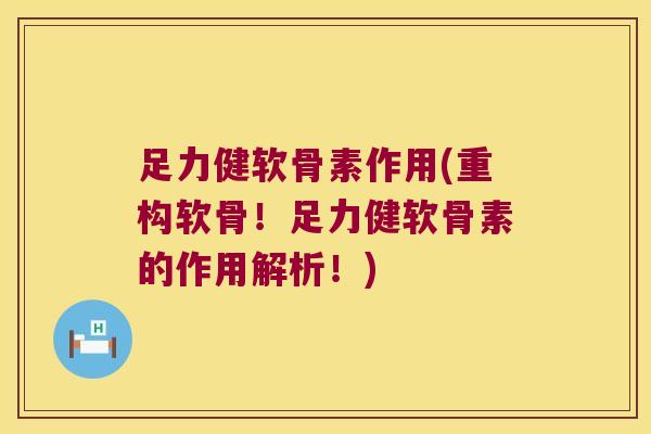 足力健软骨素作用(重构软骨!足力健软骨素的作用解析!)
