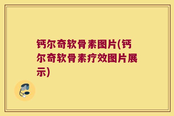 钙尔奇软骨素图片(钙尔奇软骨素疗效图片展示)