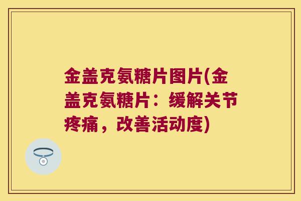 金盖克氨糖片图片(金盖克氨糖片:缓解关节疼痛,改善活动度)