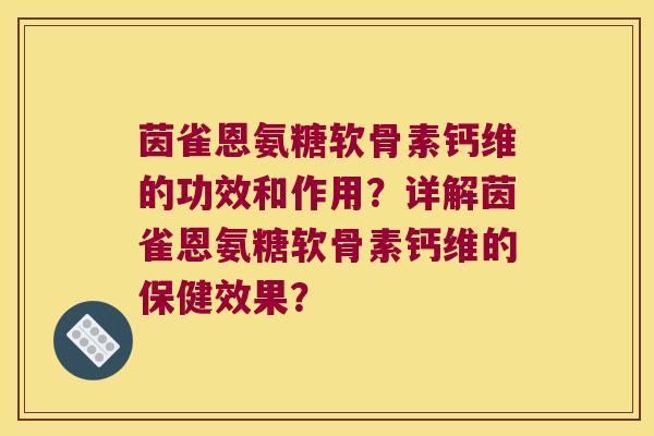 茵雀恩氨糖软骨素钙维的功效和作用?详解茵雀恩氨糖软骨素钙维的保健效果?