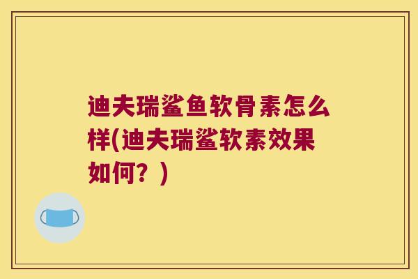 迪夫瑞鲨鱼软骨素怎么样(迪夫瑞鲨软素效果如何?)