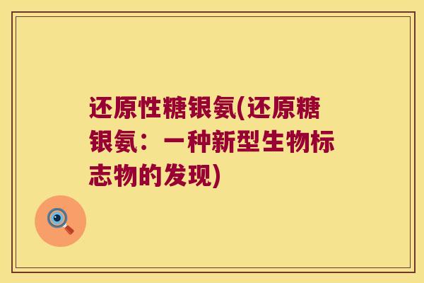 还原性糖银氨(还原糖银氨:一种新型生物标志物的发现)
