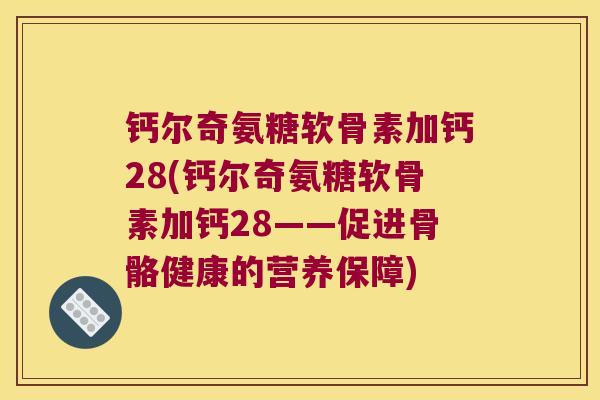 钙尔奇氨糖软骨素加钙28(钙尔奇氨糖软骨素加钙28——促进骨骼健康的营养保障)