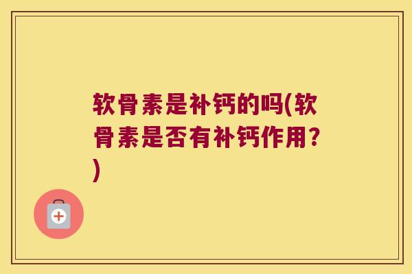 软骨素是补钙的吗(软骨素是否有补钙作用?)
